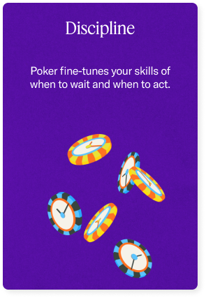 Discipline - Poker fine-tunes your skills of when to wait and when to act